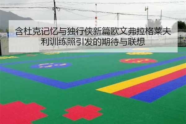 含杜克记忆与独行侠新篇欧文弗拉格莱夫利训练照引发的期待与联想 | MILANSPORT